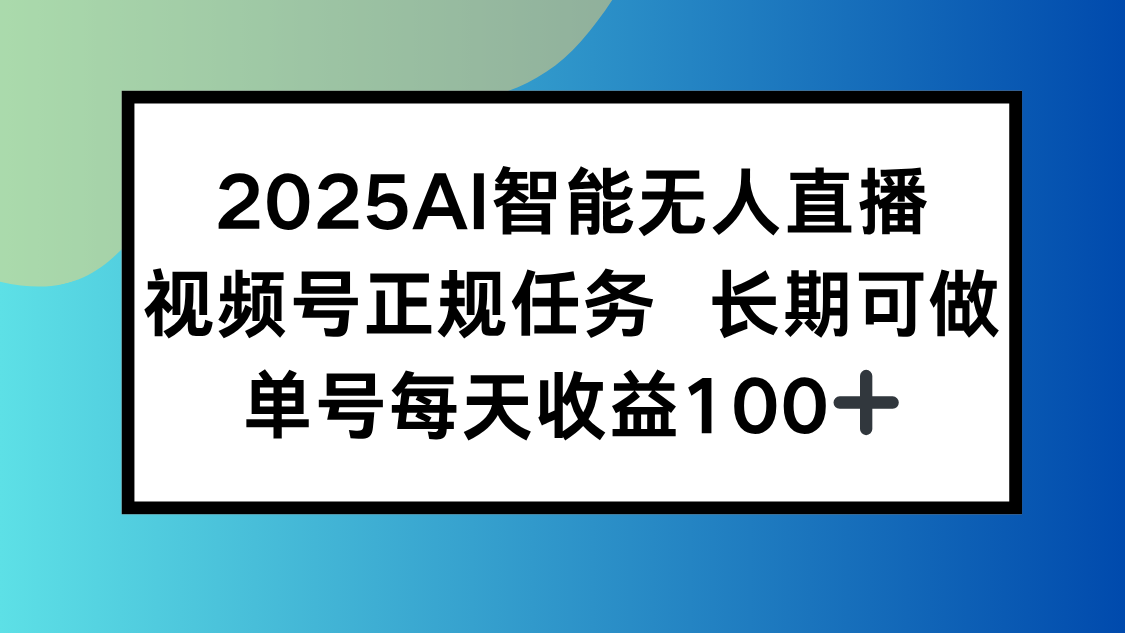 2025AI智能无人直播新玩法，视频号长期稳定任务，单日平均收益100+-副业项目资源网