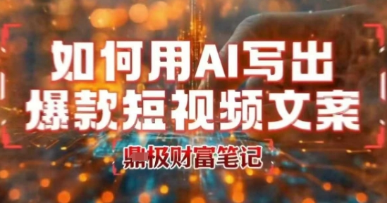 如何用AI写出高赞爆款文案，用ai高效做出爆款短视频文案-副业项目资源网