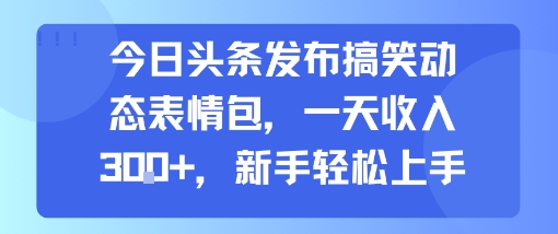 今日头条发布搞笑动态表情包，一天收入3张+，新手轻松上手-副业项目资源网