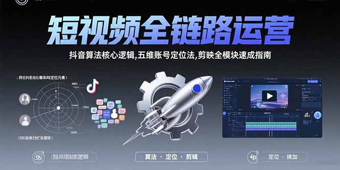 短视频全链路运营：抖音算法核心逻辑,五维账号定位法,剪映全模块速成指南-副业项目资源网