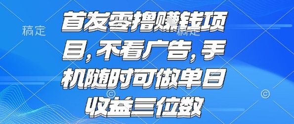 首发零撸挣钱项目 不看广告 手机随时可做 单日收益三位数【揭秘】-副业项目资源网