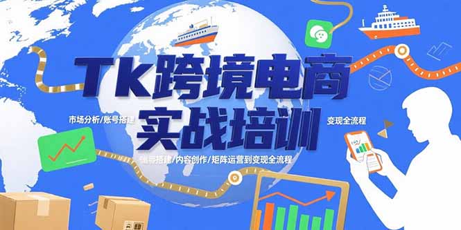 Tk跨境电商实战培训：市场分析/账号搭建/内容创作/矩阵运营到变现全流程-副业项目资源网