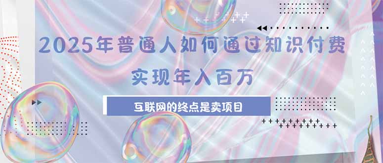 2025年普通人如何通过知识付费年薪百万，互联网的尽头是卖加盟卖项目-副业项目资源网