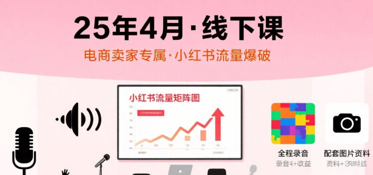 小红书25年4月线下课程，电商卖家小红书流量课，录音+图片-副业项目资源网