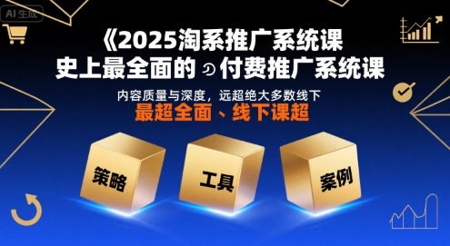 2025淘系推广系统课，史上最全面的付费推广系统课，内容质量与深度，远超绝大多数线下课-副业项目资源网