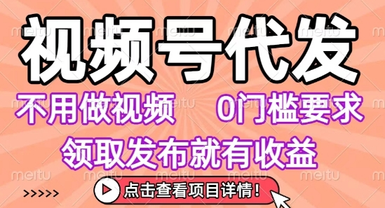 视频号代发，不用剪辑不用做视频，0门槛要求，领取发布就有收益，任务没有无上限，小白轻松上手【揭秘】-副业项目资源网
