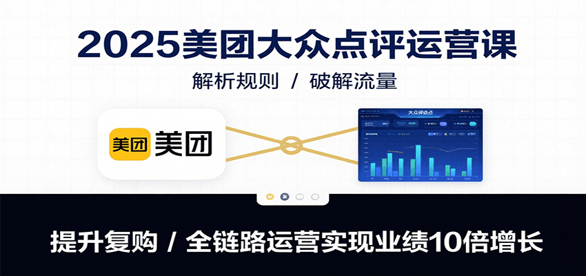 2025美团大众点评运营课：解析规则/破解流量/提升复购/全链路运营实现业绩10倍增长-副业项目资源网