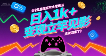抖音游戏高阶大佬玩法，日入1k+，变现立竿见影，来就完事了【揭秘】-副业项目资源网