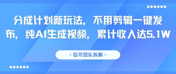 分成计划新玩法，不用剪辑一键发布，纯AI生成视频，累计收入达5.1W-副业项目资源网