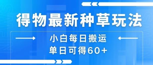 得物最新种草玩法，小白每日搬运单日可得60+-副业项目资源网