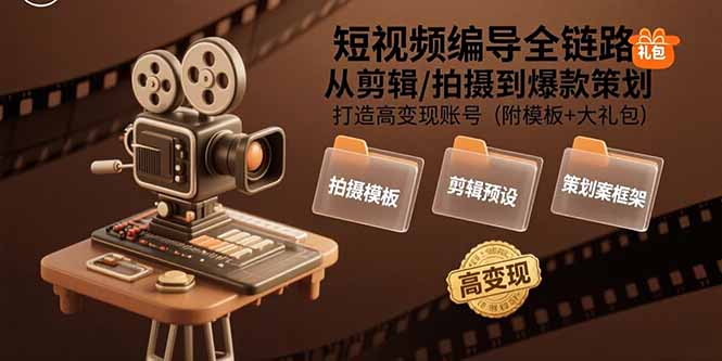 短视频编导全链路：从剪辑/拍摄到爆款策划,打造高变现账号(附模板+大礼包-副业项目资源网