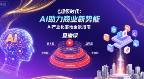 超级时代：AI助力商业新势能直播课，AI产业化落地全景指南-副业项目资源网