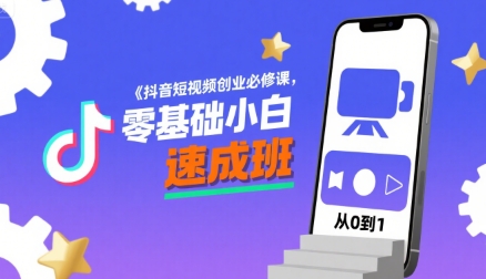 抖音短视频创业必修课，零基础小白速成班-副业项目资源网