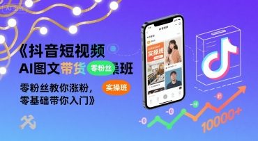 抖音短视频AI图文带货实操班，零粉丝教你涨粉，零基础带你入门-副业项目资源网