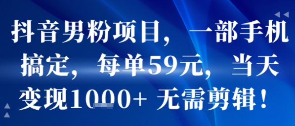 抖音男粉项目，一部手机搞定，每单59米，当天变现1k+  无需剪辑-副业项目资源网