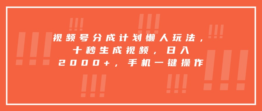 视频号分成计划懒人玩法，十秒生成视频，日入2000+，手机一键操作-副业项目资源网