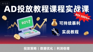 AD投放教程课程实战课，实现广告ROI300%+可持续暴利-副业项目资源网