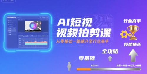 AI短视频拍剪课，全攻略到精通，带你从零基础一路飙升至行业高手-副业项目资源网