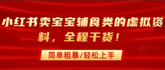 小红书卖宝宝辅食类的虚拟资料，从引流到私域变现，全程干货，简单粗暴，轻松上手-副业项目资源网