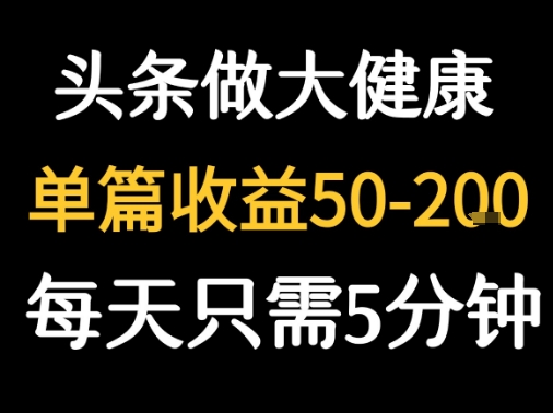 每天5分钟，用今日头条创作大健康图文 单篇收益50-2张-副业项目资源网
