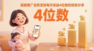 短剧推广全职宝妈每天收益4位数的经验分享-副业项目资源网