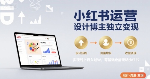 小红书运营设计博主独立变现，实现线上月入过W，零基础也能玩转小红书-副业项目资源网