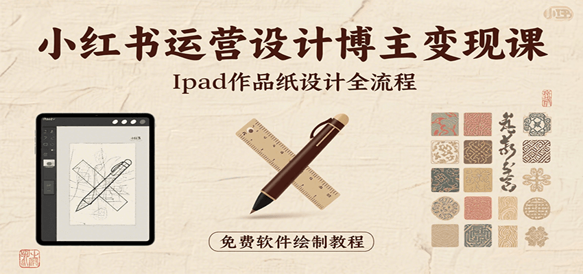 小红书运营设计博主变现课：iPad 上手作品纸设计，含全流程及细节技巧，避坑少绕路-副业项目资源网