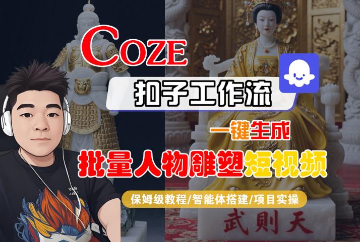 Coze扣子工作流一键生成批量人物雕塑短视频，保姆级教程-智能体搭建-项目实操-副业项目资源网