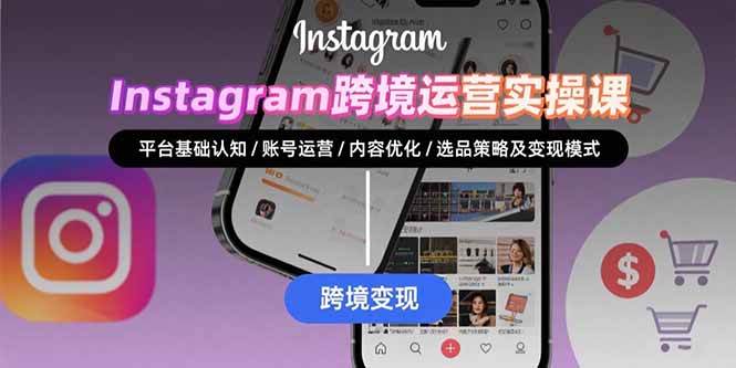 Instagram跨境运营实战：平台认知/账号运营/内容优化/选品策略及变现模式-副业项目资源网