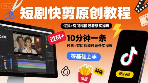 短剧快剪原创教程，10分钟一条，过抖+有同框能过薯条实操课-副业项目资源网