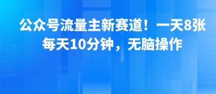 公众号流量主新赛道！一天8张，每天10分钟，无脑操作-副业项目资源网