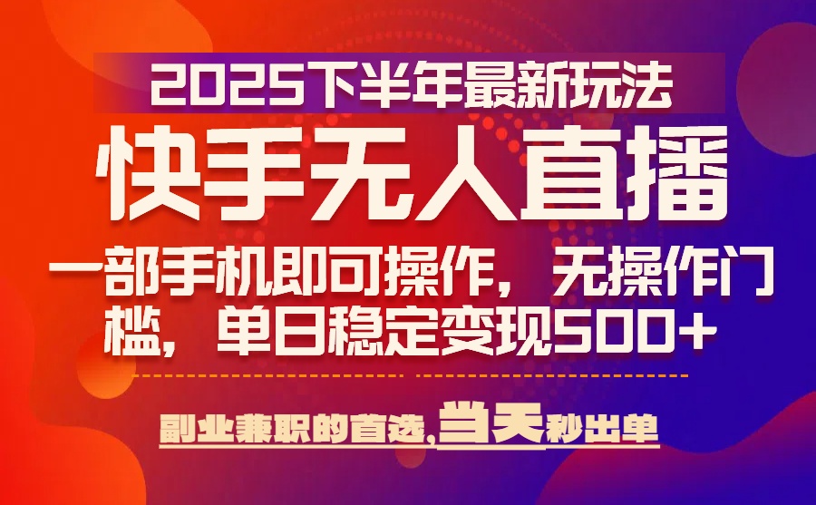 25年快手无人直播最新玩法，当天可出单，一部手机即可操作-副业项目资源网