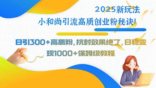 2025新玩法小和尚引流高质创业粉秘诀！日引300+高质粉，抗封效果绝了，…-副业项目资源网