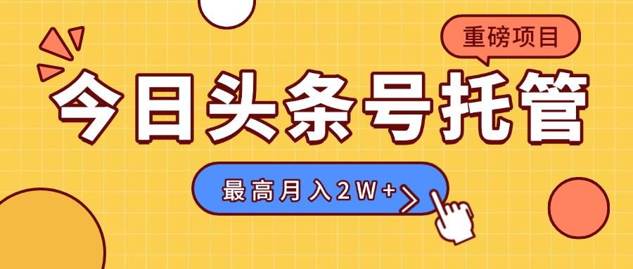【头条号托管 】我存作品到草稿箱，你每天5分钟发布，最高月入2W+-副业项目资源网