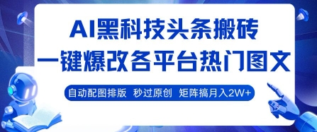 AI黑科技头条搬砖，一键爆改各平台热门图文 自动配图排版，秒过原创，矩阵搞月入2W+【揭秘】-副业项目资源网