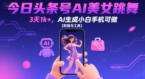 今日头条号AI美女跳舞，3天1k+，AI生成小白手机可做【附指令工具】-副业项目资源网