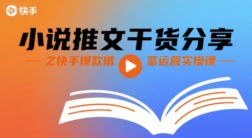 小说推文干货分享之快手爆款借鉴运营实操课-副业项目资源网