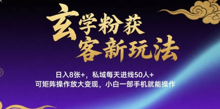 玄学粉获客新玩法日入8张+， 私域每天进线50人+，可矩阵操作放大变现，小白一部手机就能操作-副业项目资源网