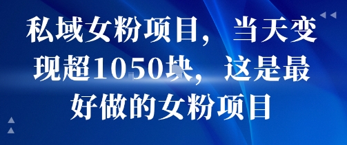 私域女粉项目，当天变现超1k，这是最好做的女粉项目，可放大操作-副业项目资源网