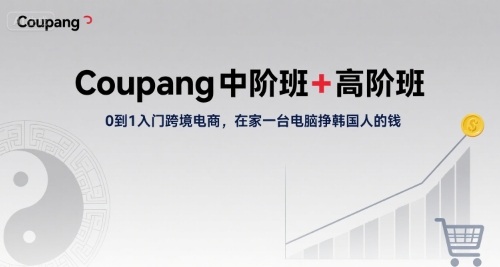 Coupang中阶班+高阶班，0到1入门跨境电商，在家一台电脑挣韩国人的钱-副业项目资源网