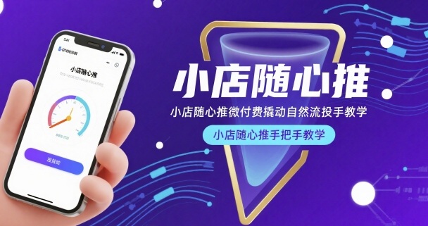 小店随心推微付费撬动自然流投手教学，小店随心推手把手教学-副业项目资源网