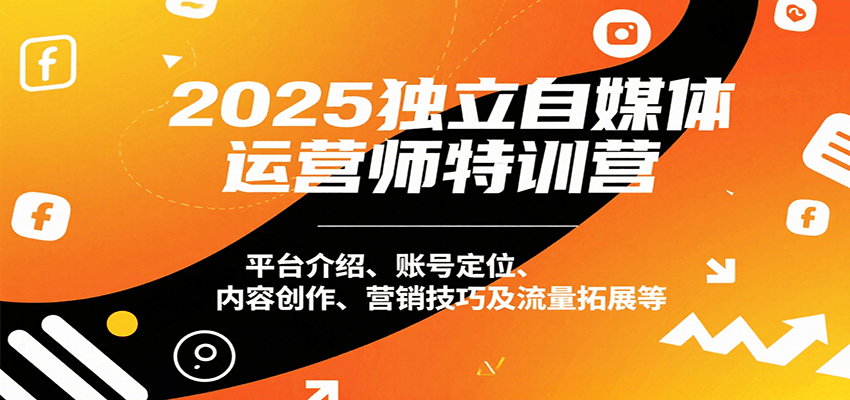 2025独立自媒体运营师特训营：平台介绍、账号定位、内容创作、营销技巧及流量拓展等-副业项目资源网