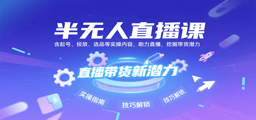 半无人直播课：含起号、投放、选品等实操内容，挖掘直播带货潜力(更新8月)-副业项目资源网
