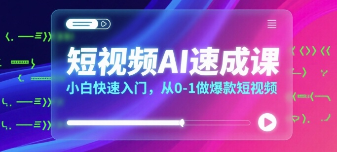 短视频AI速成课，小白快速入门，从0-1做爆款短视频-副业项目资源网