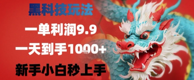 黑科技一单利润9.9米，一天轻松四位数项目，不挑人，小白也可轻松上手【揭秘】-副业项目资源网