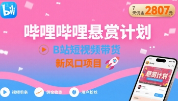 哔哩哔哩悬赏计划，B站短视频带货，7天佣金2807，新风口项目-副业项目资源网