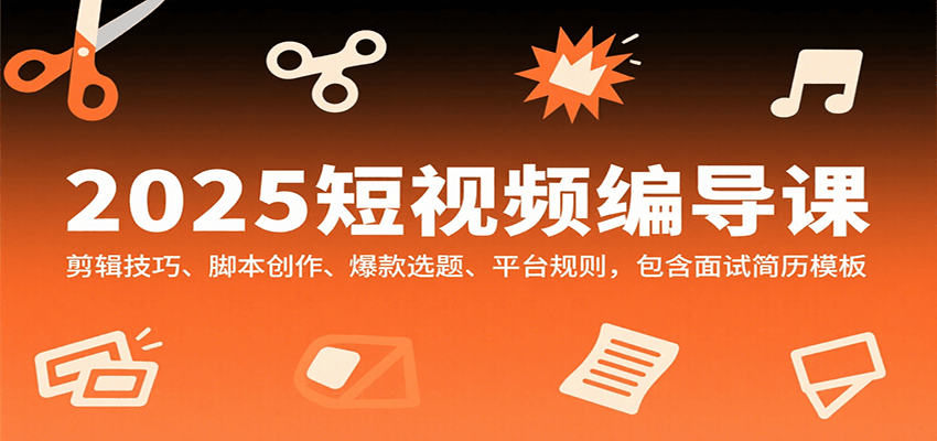 2025短视频编导课，剪辑技巧、脚本创作、爆款选题、平台规则，包含面试简历模板-副业项目资源网