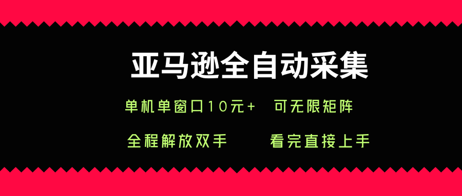 亚马逊全自动采集，单机单窗口一天10+，可无限矩阵去做【揭秘】-副业项目资源网