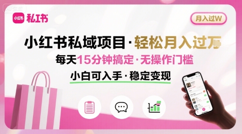 小红书私域项目 月入过W非常轻松 每天15分钟即可搞定，无任何操作门槛，小白可入手-副业项目资源网