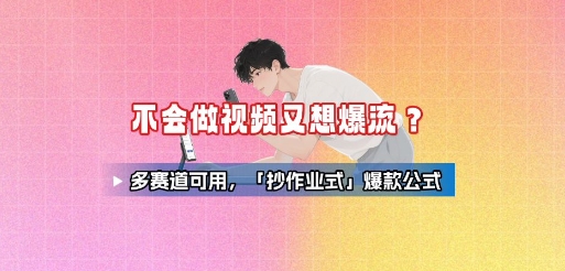 不会做视频又想爆流？多赛道可用，「抄作业式」爆款公式-副业项目资源网
